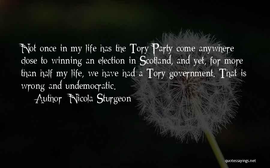 Nicola Sturgeon Quotes: Not Once In My Life Has The Tory Party Come Anywhere Close To Winning An Election In Scotland, And Yet,