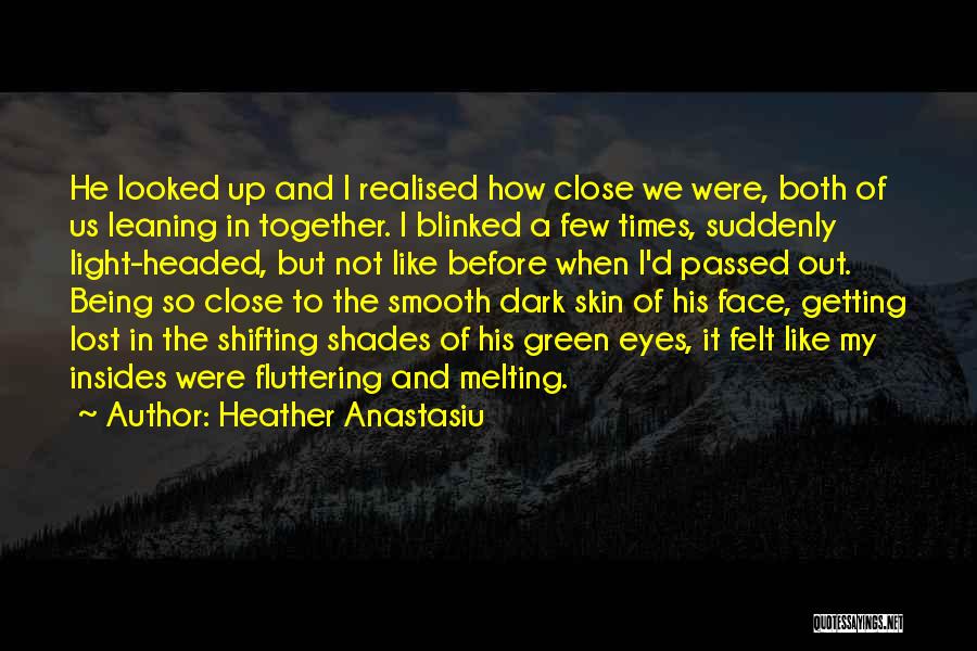 Heather Anastasiu Quotes: He Looked Up And I Realised How Close We Were, Both Of Us Leaning In Together. I Blinked A Few