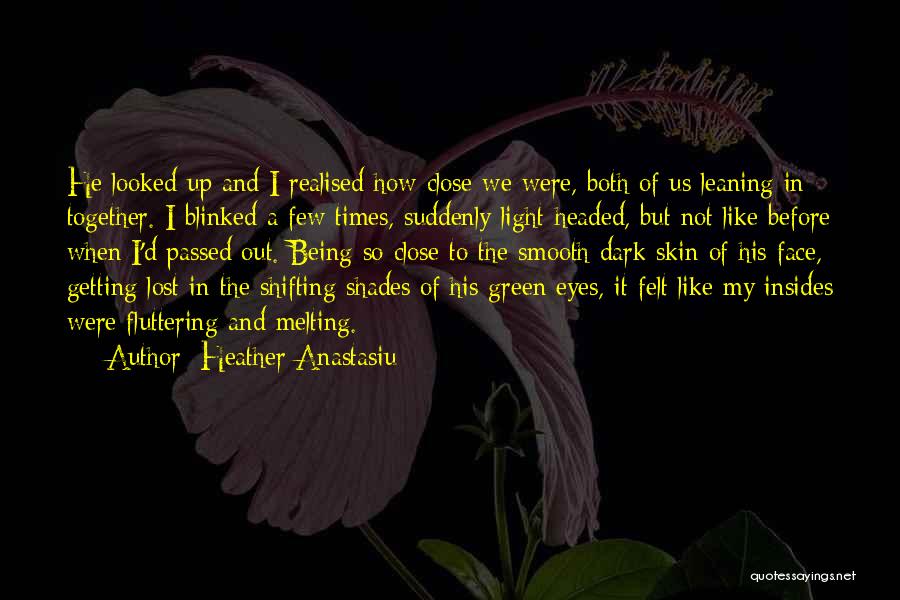 Heather Anastasiu Quotes: He Looked Up And I Realised How Close We Were, Both Of Us Leaning In Together. I Blinked A Few