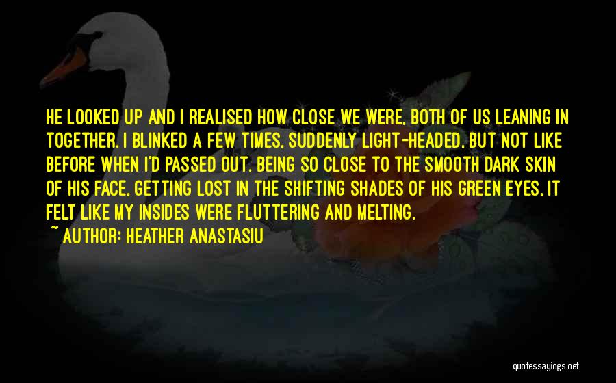 Heather Anastasiu Quotes: He Looked Up And I Realised How Close We Were, Both Of Us Leaning In Together. I Blinked A Few