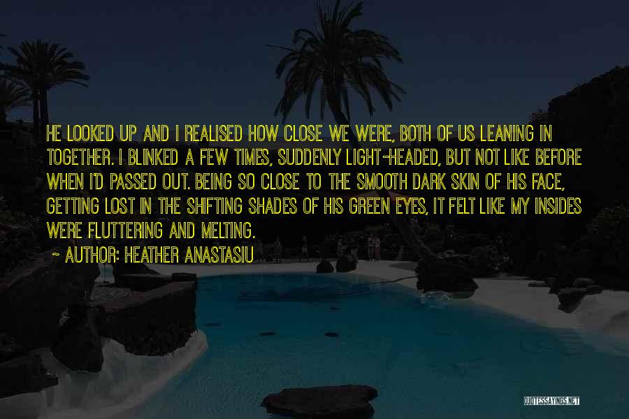 Heather Anastasiu Quotes: He Looked Up And I Realised How Close We Were, Both Of Us Leaning In Together. I Blinked A Few