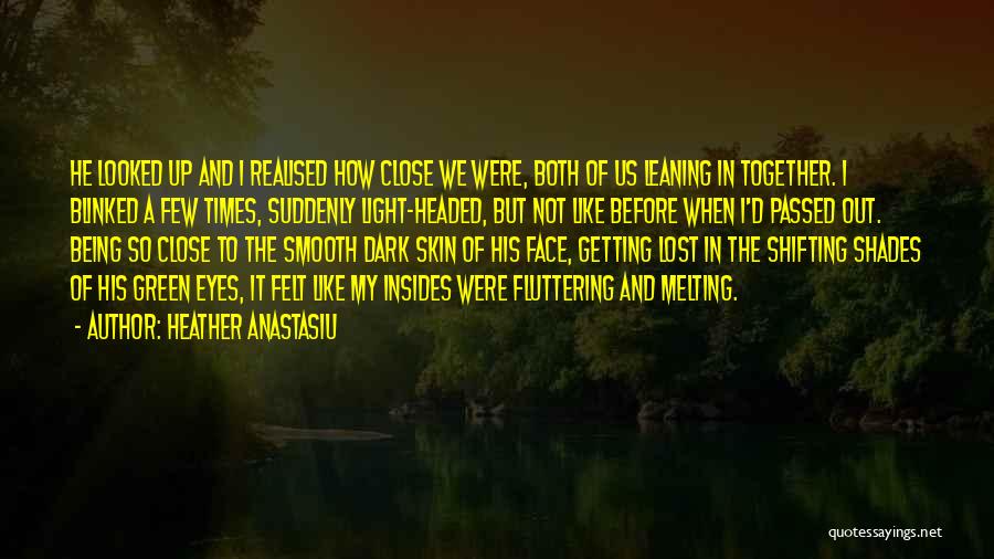 Heather Anastasiu Quotes: He Looked Up And I Realised How Close We Were, Both Of Us Leaning In Together. I Blinked A Few