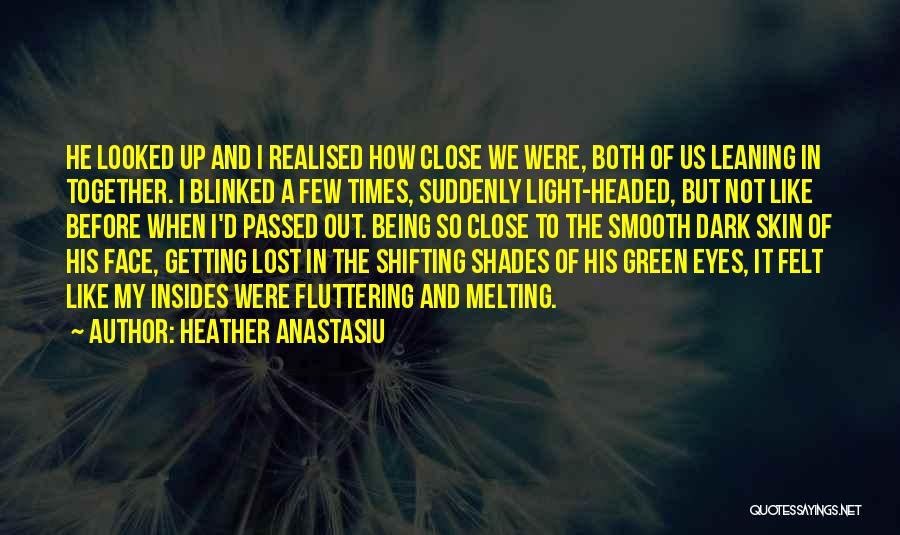 Heather Anastasiu Quotes: He Looked Up And I Realised How Close We Were, Both Of Us Leaning In Together. I Blinked A Few