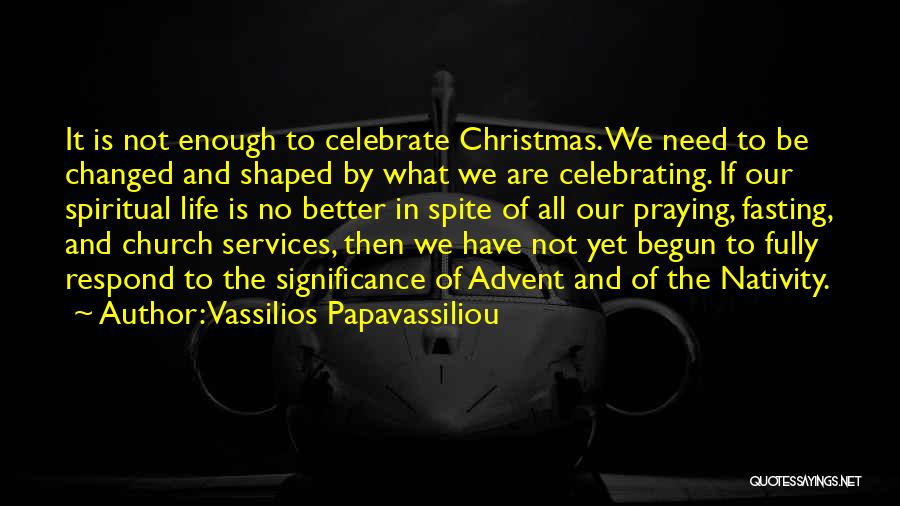 Vassilios Papavassiliou Quotes: It Is Not Enough To Celebrate Christmas. We Need To Be Changed And Shaped By What We Are Celebrating. If