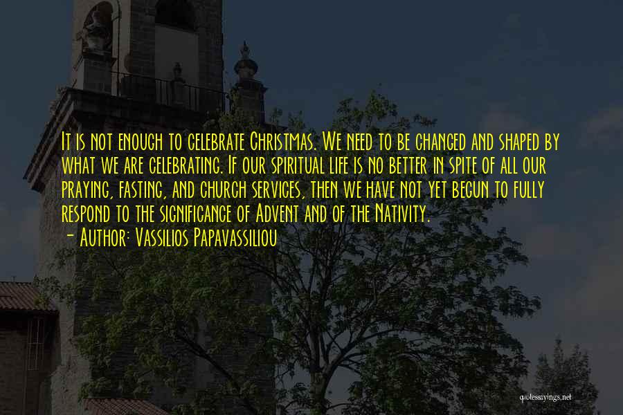 Vassilios Papavassiliou Quotes: It Is Not Enough To Celebrate Christmas. We Need To Be Changed And Shaped By What We Are Celebrating. If