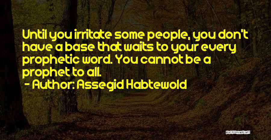 Assegid Habtewold Quotes: Until You Irritate Some People, You Don't Have A Base That Waits To Your Every Prophetic Word. You Cannot Be