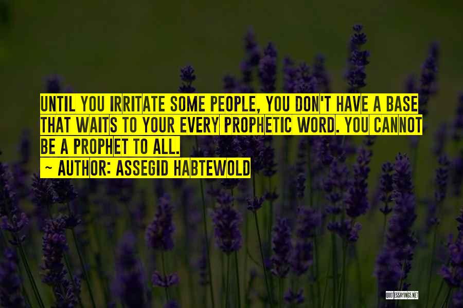 Assegid Habtewold Quotes: Until You Irritate Some People, You Don't Have A Base That Waits To Your Every Prophetic Word. You Cannot Be