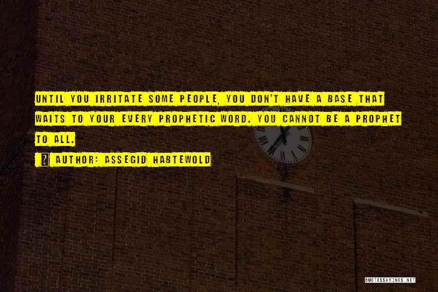 Assegid Habtewold Quotes: Until You Irritate Some People, You Don't Have A Base That Waits To Your Every Prophetic Word. You Cannot Be