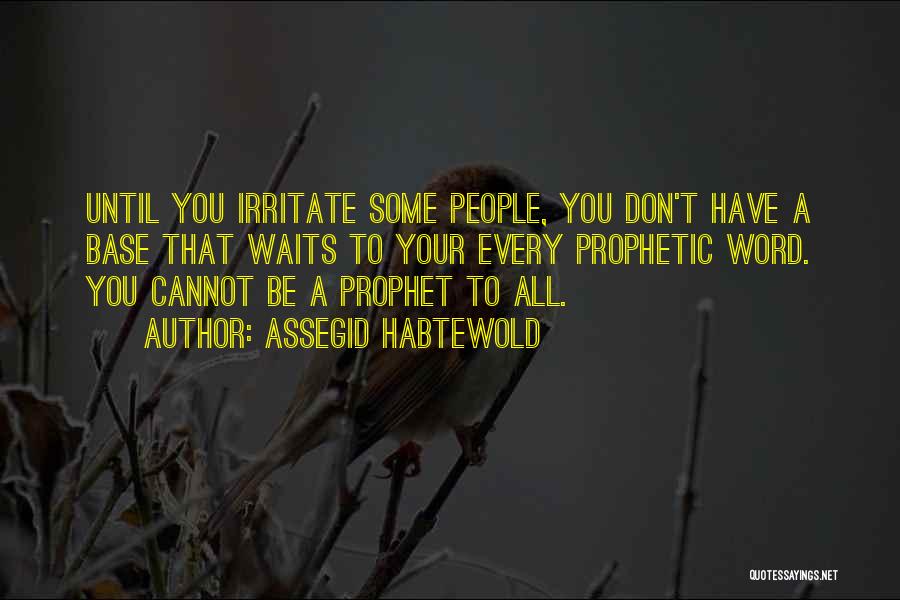 Assegid Habtewold Quotes: Until You Irritate Some People, You Don't Have A Base That Waits To Your Every Prophetic Word. You Cannot Be