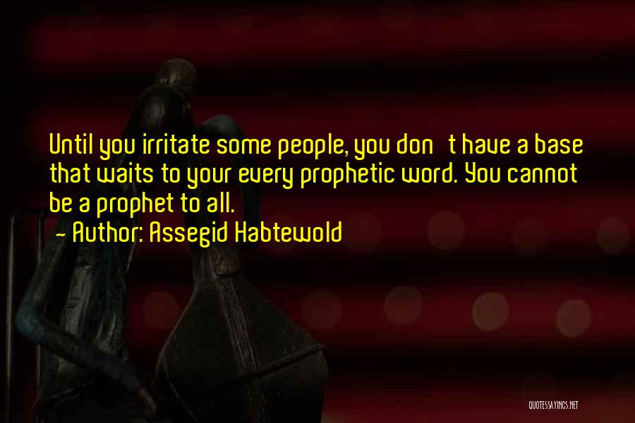 Assegid Habtewold Quotes: Until You Irritate Some People, You Don't Have A Base That Waits To Your Every Prophetic Word. You Cannot Be