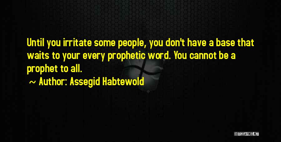 Assegid Habtewold Quotes: Until You Irritate Some People, You Don't Have A Base That Waits To Your Every Prophetic Word. You Cannot Be