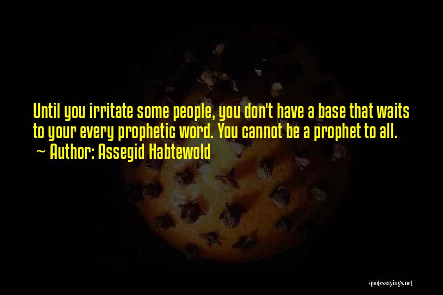 Assegid Habtewold Quotes: Until You Irritate Some People, You Don't Have A Base That Waits To Your Every Prophetic Word. You Cannot Be