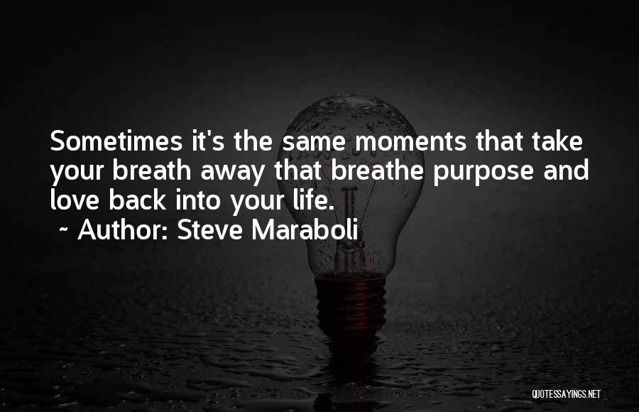 Steve Maraboli Quotes: Sometimes It's The Same Moments That Take Your Breath Away That Breathe Purpose And Love Back Into Your Life.