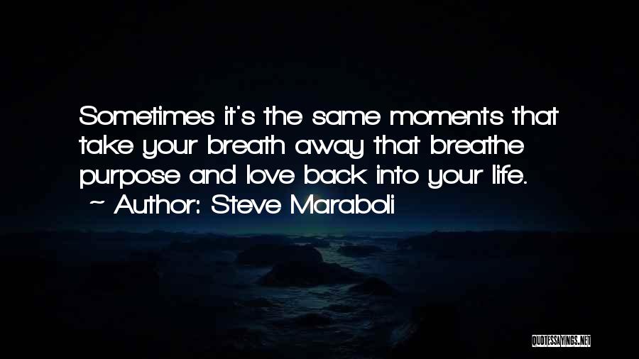 Steve Maraboli Quotes: Sometimes It's The Same Moments That Take Your Breath Away That Breathe Purpose And Love Back Into Your Life.