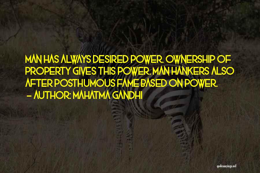 Mahatma Gandhi Quotes: Man Has Always Desired Power. Ownership Of Property Gives This Power. Man Hankers Also After Posthumous Fame Based On Power.