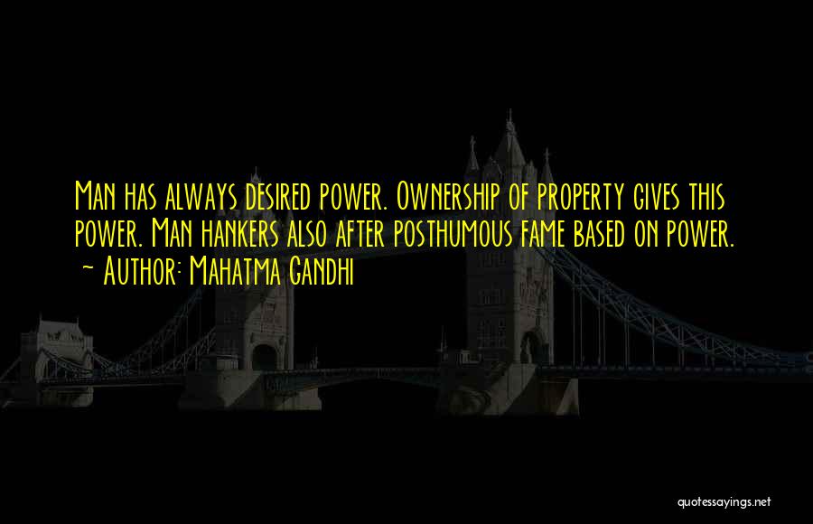 Mahatma Gandhi Quotes: Man Has Always Desired Power. Ownership Of Property Gives This Power. Man Hankers Also After Posthumous Fame Based On Power.