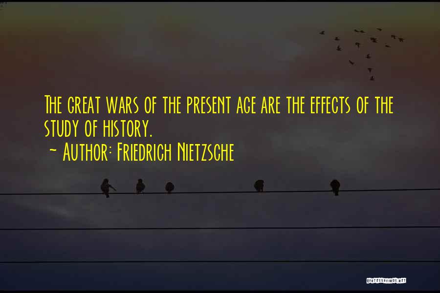 Friedrich Nietzsche Quotes: The Great Wars Of The Present Age Are The Effects Of The Study Of History.