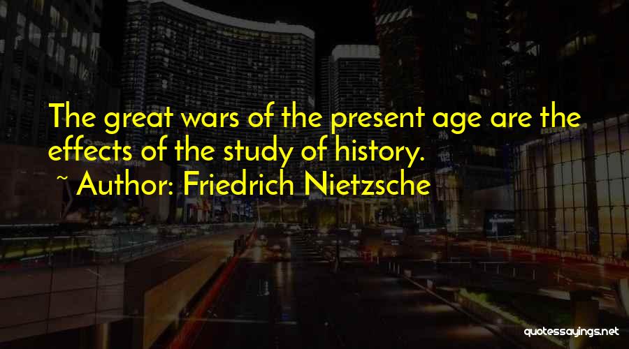 Friedrich Nietzsche Quotes: The Great Wars Of The Present Age Are The Effects Of The Study Of History.