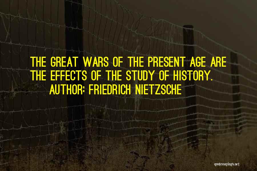 Friedrich Nietzsche Quotes: The Great Wars Of The Present Age Are The Effects Of The Study Of History.