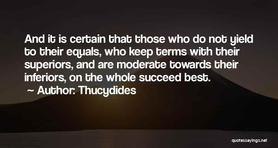 Thucydides Quotes: And It Is Certain That Those Who Do Not Yield To Their Equals, Who Keep Terms With Their Superiors, And