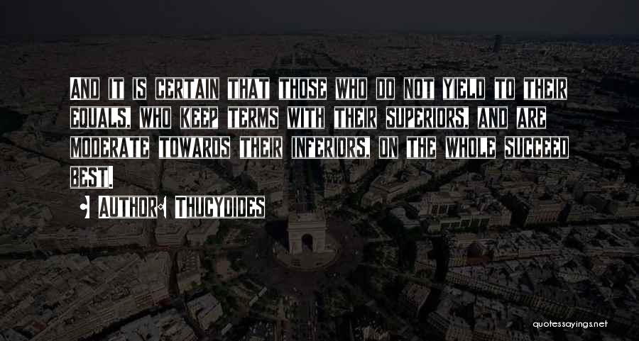 Thucydides Quotes: And It Is Certain That Those Who Do Not Yield To Their Equals, Who Keep Terms With Their Superiors, And