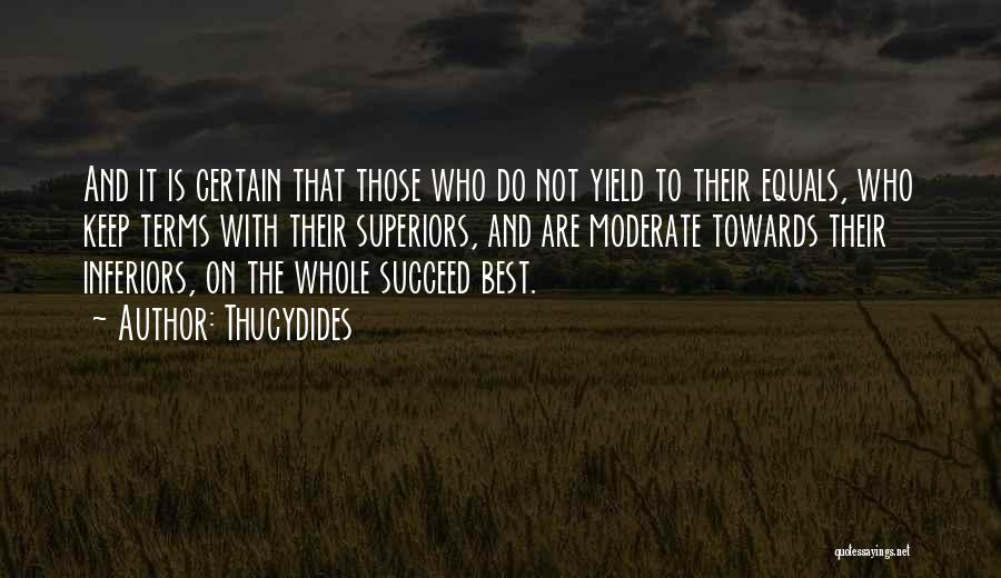 Thucydides Quotes: And It Is Certain That Those Who Do Not Yield To Their Equals, Who Keep Terms With Their Superiors, And