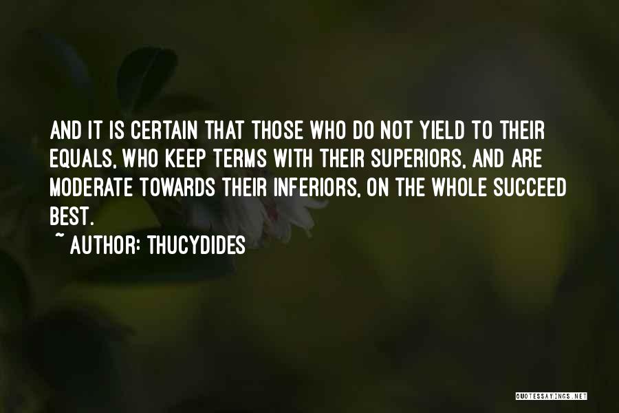 Thucydides Quotes: And It Is Certain That Those Who Do Not Yield To Their Equals, Who Keep Terms With Their Superiors, And