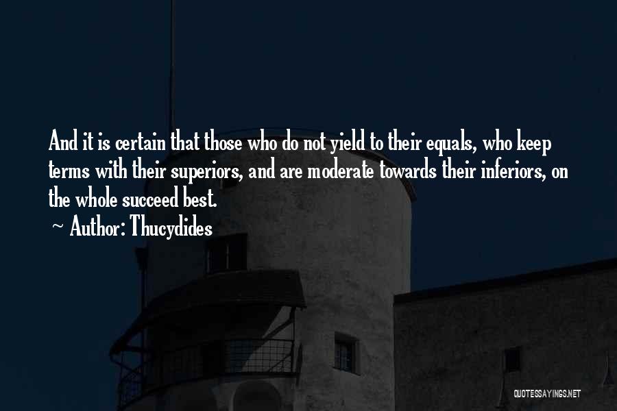 Thucydides Quotes: And It Is Certain That Those Who Do Not Yield To Their Equals, Who Keep Terms With Their Superiors, And
