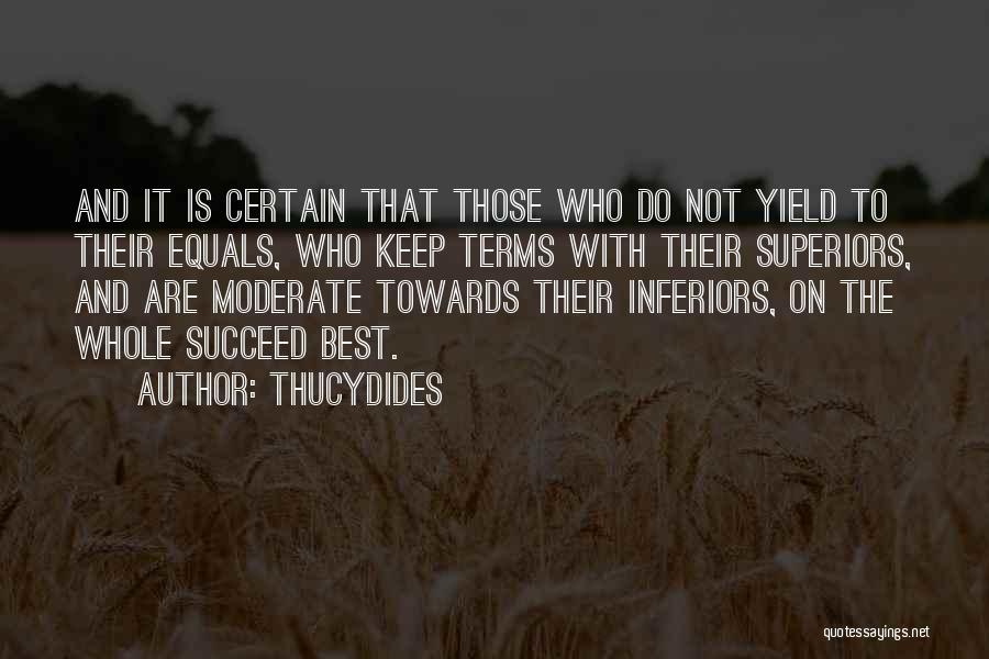 Thucydides Quotes: And It Is Certain That Those Who Do Not Yield To Their Equals, Who Keep Terms With Their Superiors, And