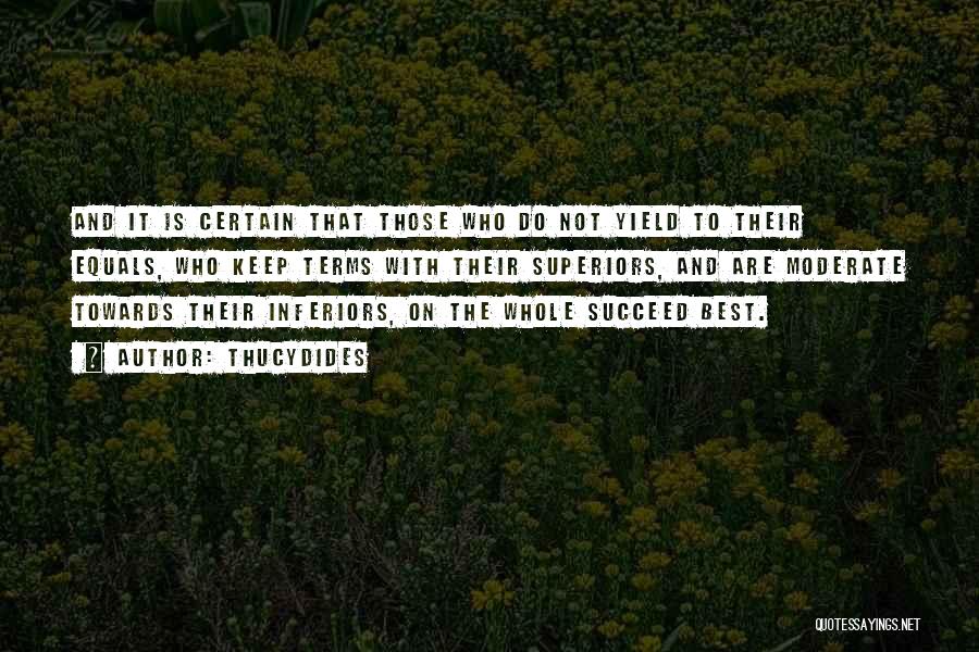 Thucydides Quotes: And It Is Certain That Those Who Do Not Yield To Their Equals, Who Keep Terms With Their Superiors, And