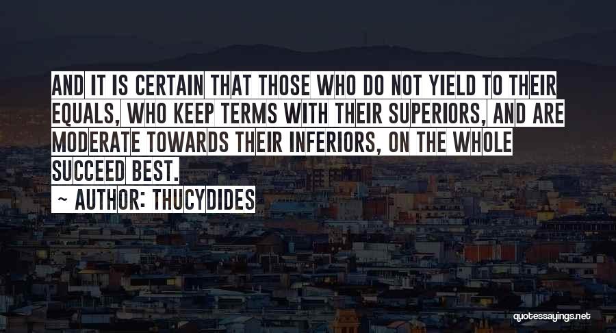 Thucydides Quotes: And It Is Certain That Those Who Do Not Yield To Their Equals, Who Keep Terms With Their Superiors, And