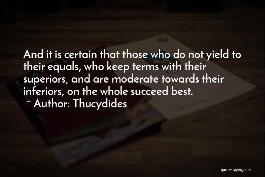 Thucydides Quotes: And It Is Certain That Those Who Do Not Yield To Their Equals, Who Keep Terms With Their Superiors, And