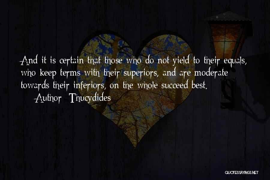 Thucydides Quotes: And It Is Certain That Those Who Do Not Yield To Their Equals, Who Keep Terms With Their Superiors, And