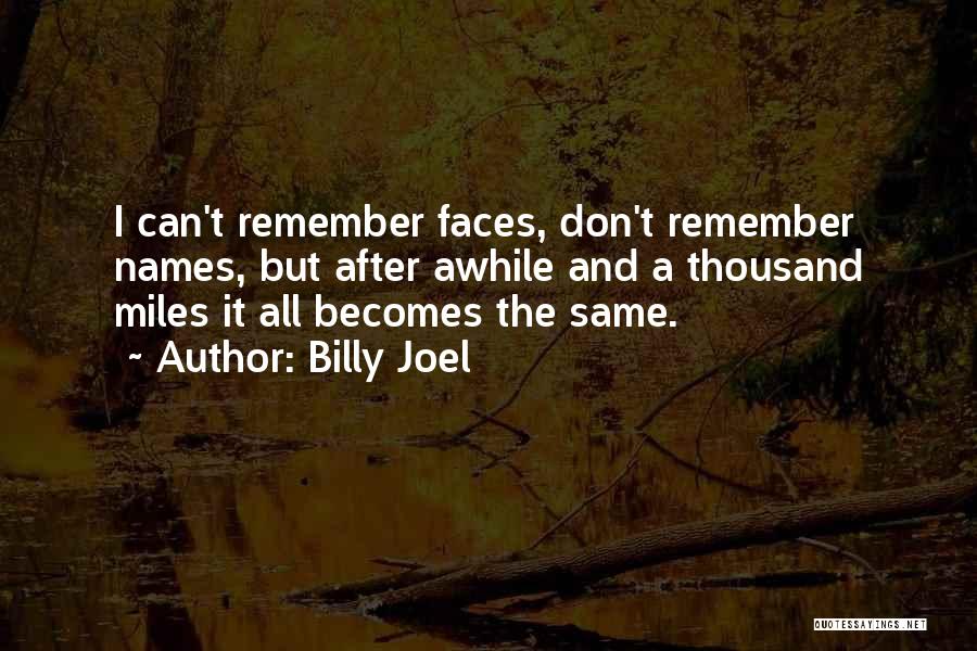 Billy Joel Quotes: I Can't Remember Faces, Don't Remember Names, But After Awhile And A Thousand Miles It All Becomes The Same.