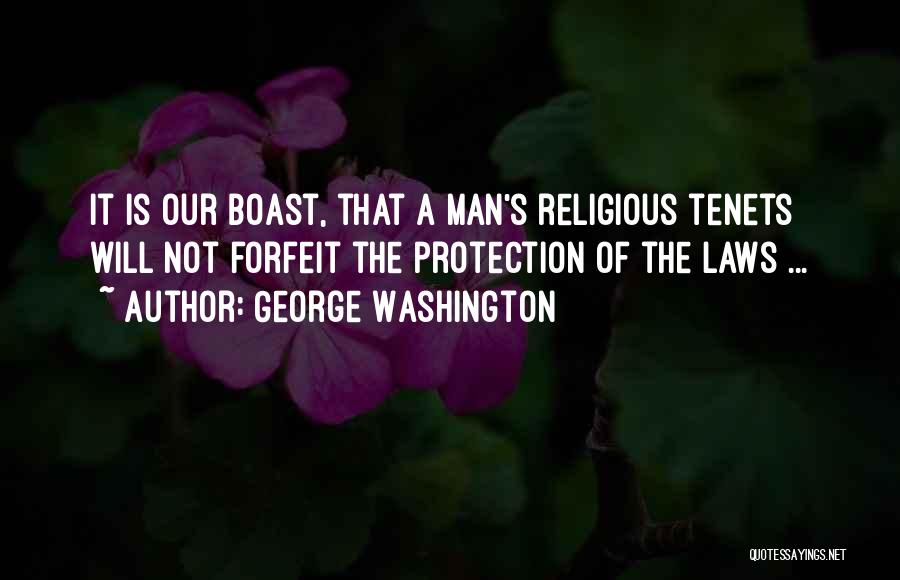 George Washington Quotes: It Is Our Boast, That A Man's Religious Tenets Will Not Forfeit The Protection Of The Laws ...