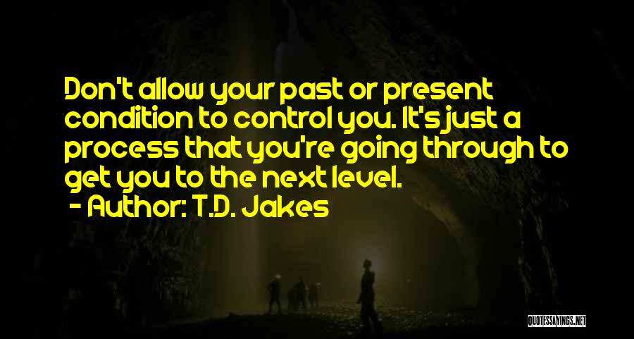 T.D. Jakes Quotes: Don't Allow Your Past Or Present Condition To Control You. It's Just A Process That You're Going Through To Get