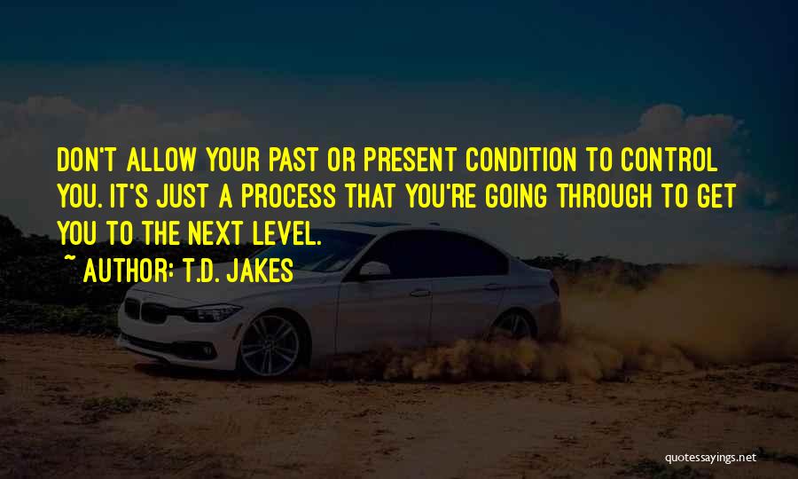 T.D. Jakes Quotes: Don't Allow Your Past Or Present Condition To Control You. It's Just A Process That You're Going Through To Get