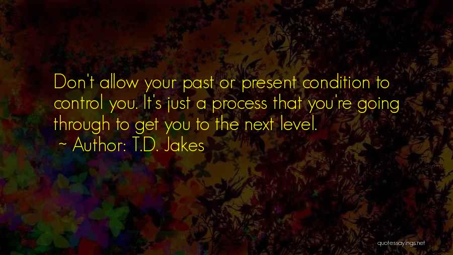 T.D. Jakes Quotes: Don't Allow Your Past Or Present Condition To Control You. It's Just A Process That You're Going Through To Get