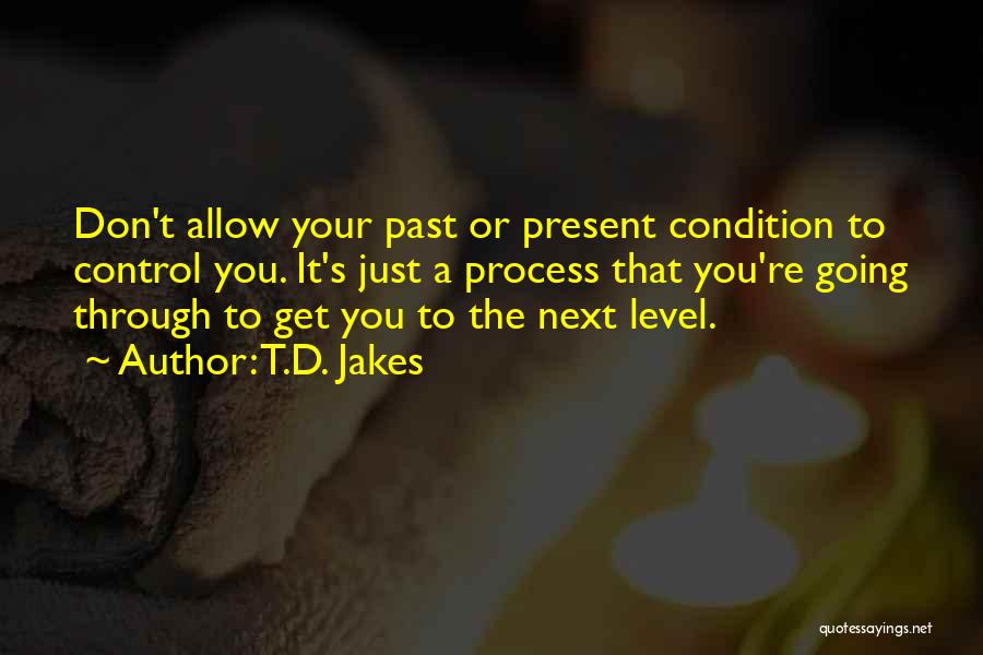 T.D. Jakes Quotes: Don't Allow Your Past Or Present Condition To Control You. It's Just A Process That You're Going Through To Get