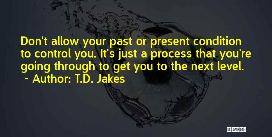 T.D. Jakes Quotes: Don't Allow Your Past Or Present Condition To Control You. It's Just A Process That You're Going Through To Get