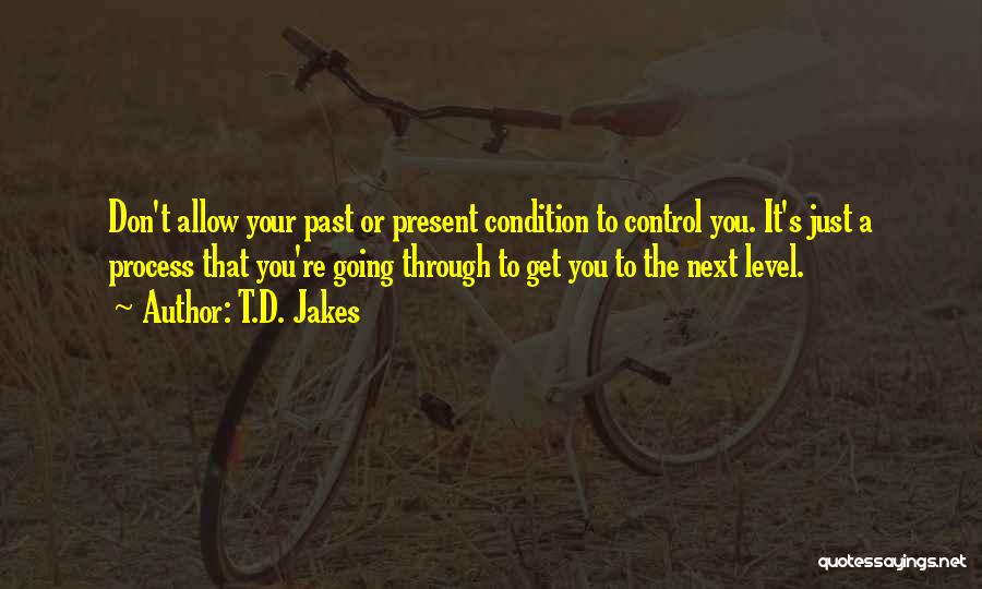 T.D. Jakes Quotes: Don't Allow Your Past Or Present Condition To Control You. It's Just A Process That You're Going Through To Get