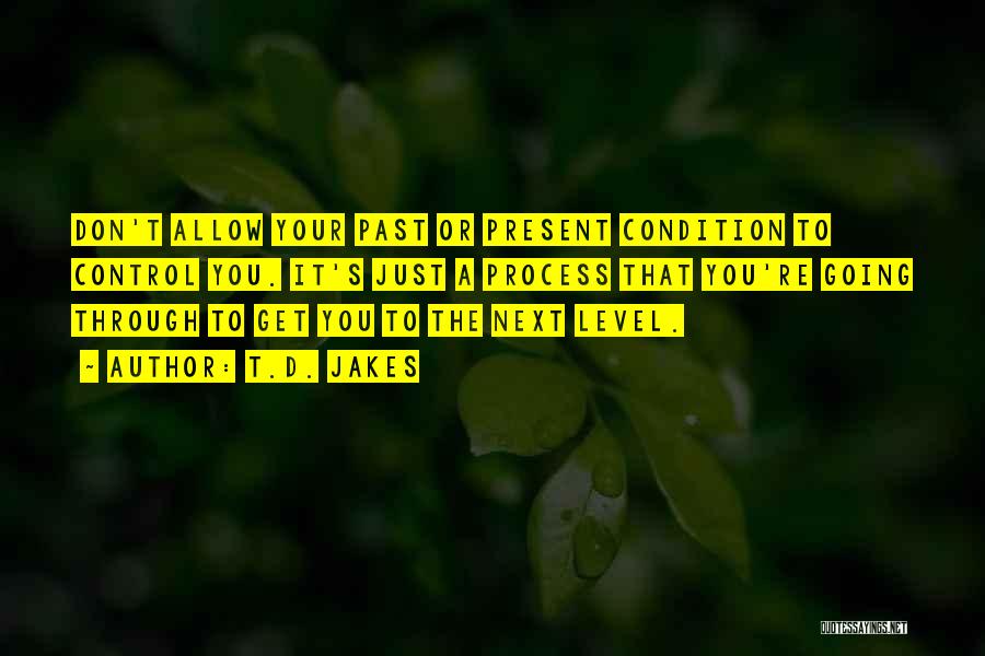 T.D. Jakes Quotes: Don't Allow Your Past Or Present Condition To Control You. It's Just A Process That You're Going Through To Get