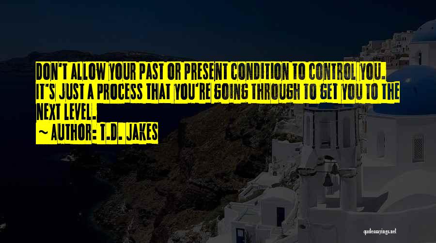 T.D. Jakes Quotes: Don't Allow Your Past Or Present Condition To Control You. It's Just A Process That You're Going Through To Get