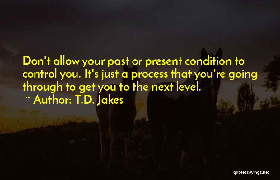 T.D. Jakes Quotes: Don't Allow Your Past Or Present Condition To Control You. It's Just A Process That You're Going Through To Get