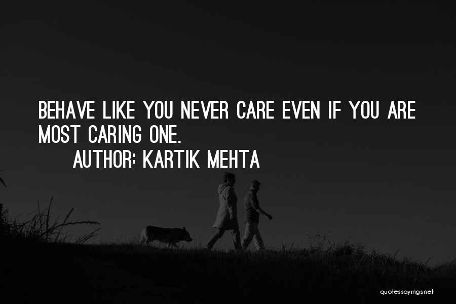 Kartik Mehta Quotes: Behave Like You Never Care Even If You Are Most Caring One.