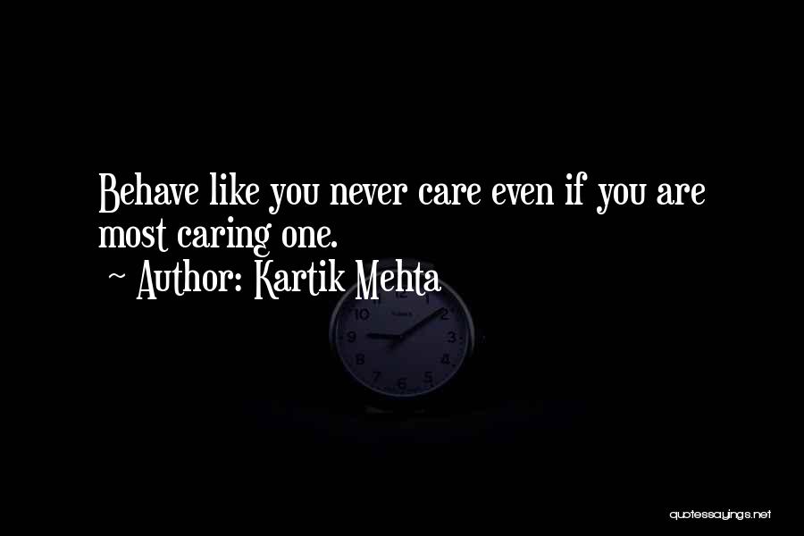 Kartik Mehta Quotes: Behave Like You Never Care Even If You Are Most Caring One.