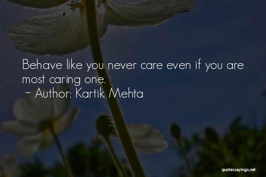 Kartik Mehta Quotes: Behave Like You Never Care Even If You Are Most Caring One.