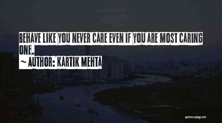 Kartik Mehta Quotes: Behave Like You Never Care Even If You Are Most Caring One.