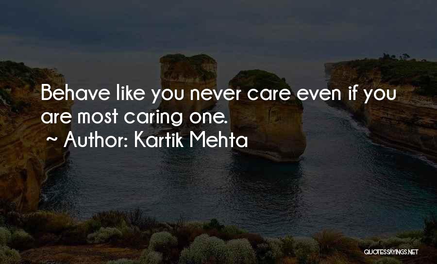 Kartik Mehta Quotes: Behave Like You Never Care Even If You Are Most Caring One.