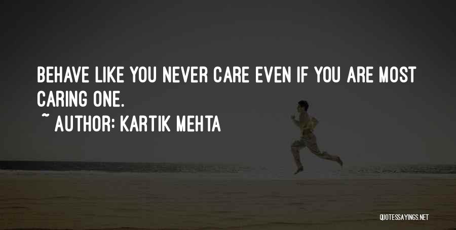 Kartik Mehta Quotes: Behave Like You Never Care Even If You Are Most Caring One.